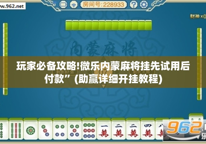 玩家必备攻略!微乐内蒙麻将挂先试用后付款”(助赢详细开挂教程)