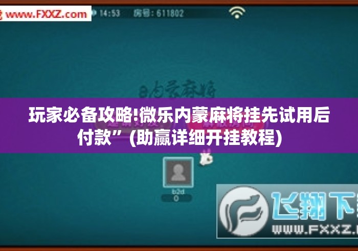 玩家必备攻略!微乐内蒙麻将挂先试用后付款”(助赢详细开挂教程)
