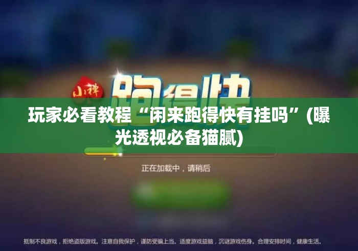 玩家必看教程“闲来跑得快有挂吗”(曝光透视必备猫腻)