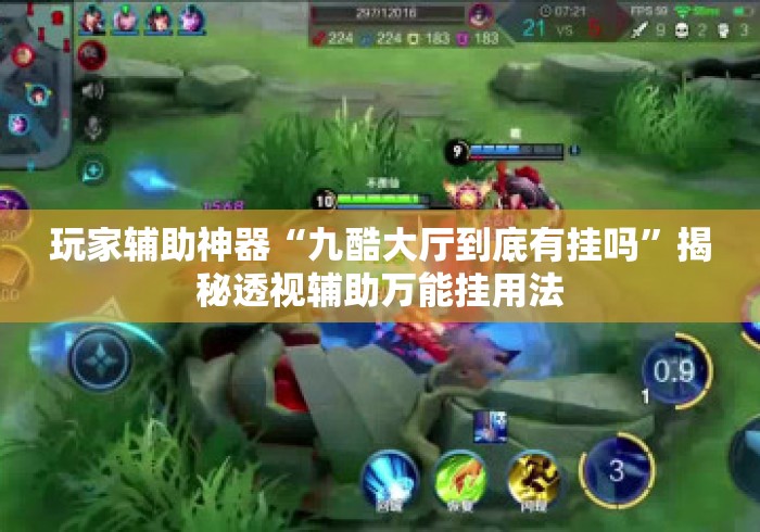玩家辅助神器“九酷大厅到底有挂吗”揭秘透视辅助万能挂用法