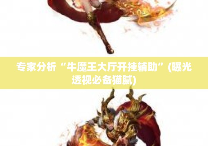 专家分析“牛魔王大厅开挂辅助”(曝光透视必备猫腻)
