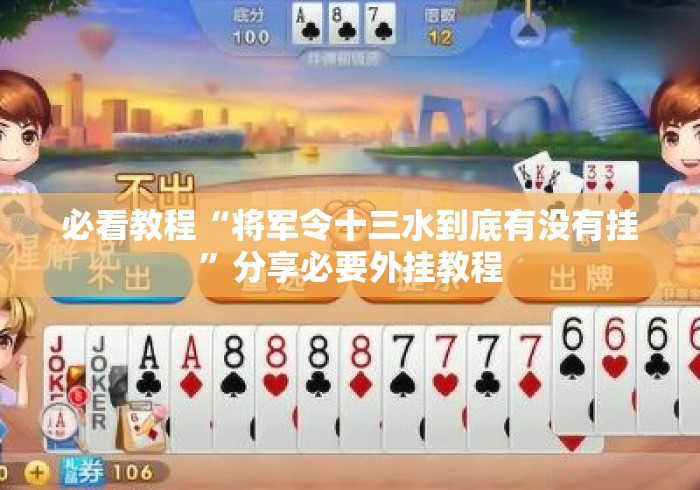 必看教程“将军令十三水到底有没有挂	”分享必要外挂教程