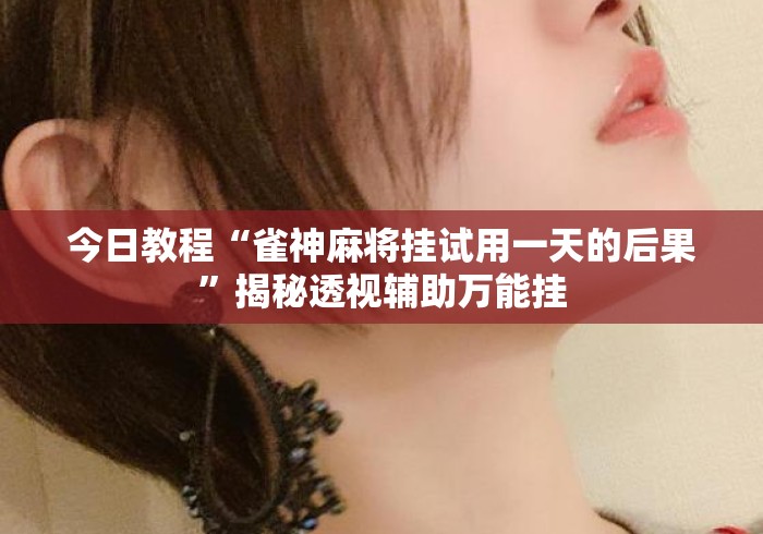 今日教程“雀神麻将挂试用一天的后果”揭秘透视辅助万能挂