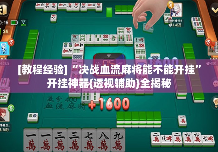 [教程经验]“决战血流麻将能不能开挂”开挂神器{透视辅助}全揭秘