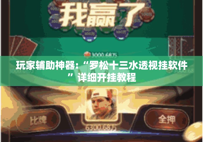 玩家辅助神器:“罗松十三水透视挂软件	”详细开挂教程