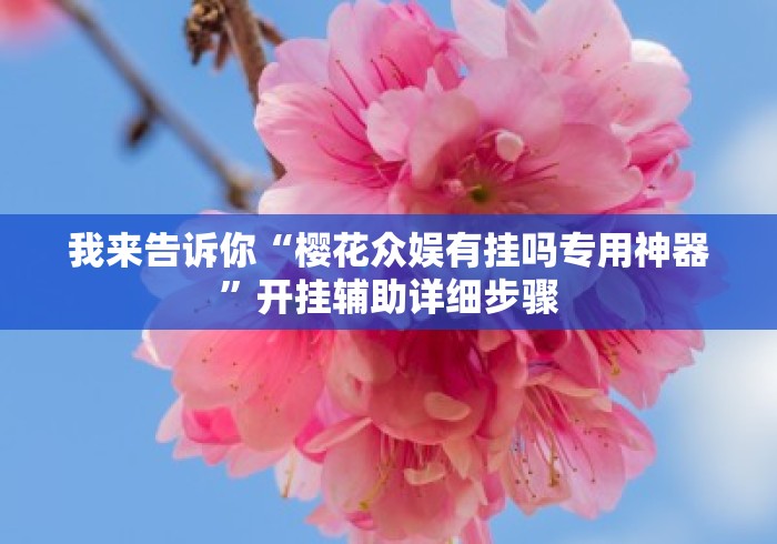 我来告诉你“樱花众娱有挂吗专用神器”开挂辅助详细步骤