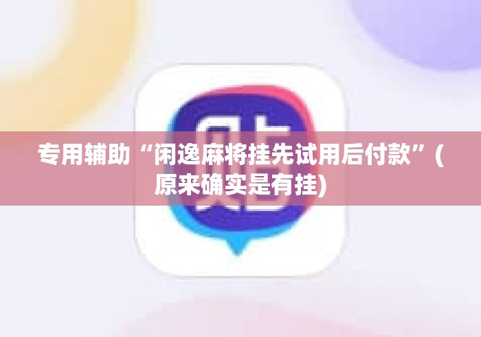 专用辅助“闲逸麻将挂先试用后付款	”(原来确实是有挂)