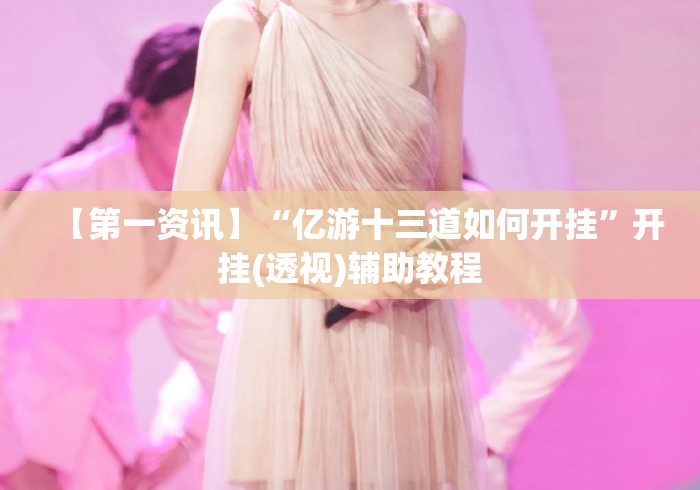【第一资讯】“亿游十三道如何开挂”开挂(透视)辅助教程