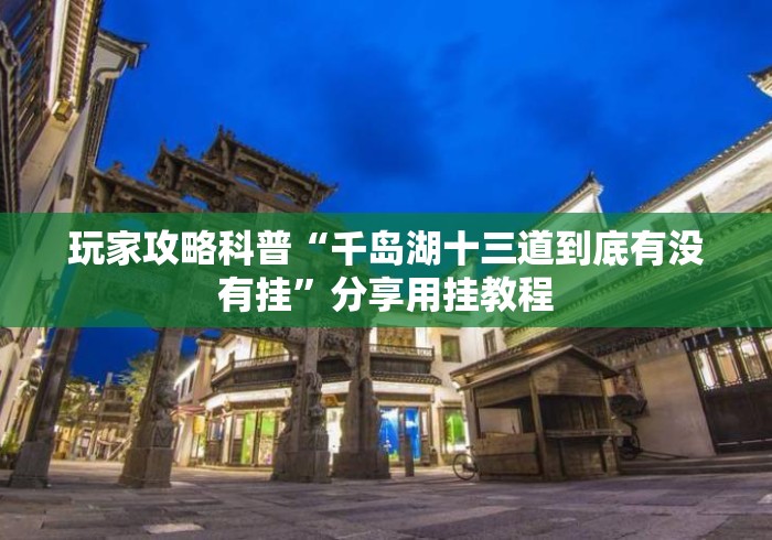 玩家攻略科普“千岛湖十三道到底有没有挂”分享用挂教程