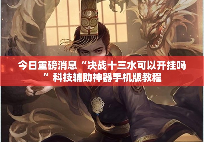 今日重磅消息“决战十三水可以开挂吗”科技辅助神器手机版教程