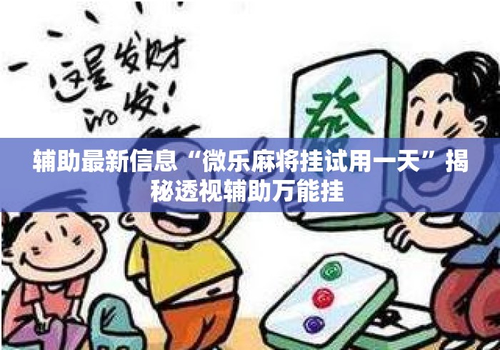 辅助最新信息“微乐麻将挂试用一天”揭秘透视辅助万能挂 