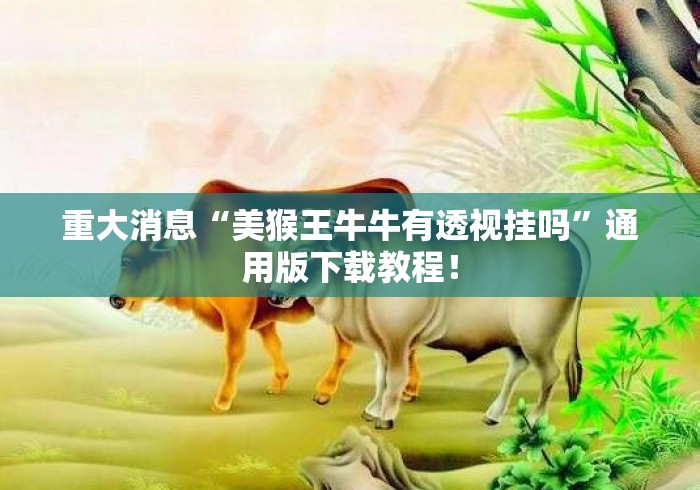 重大消息“美猴王牛牛有透视挂吗	”通用版下载教程！