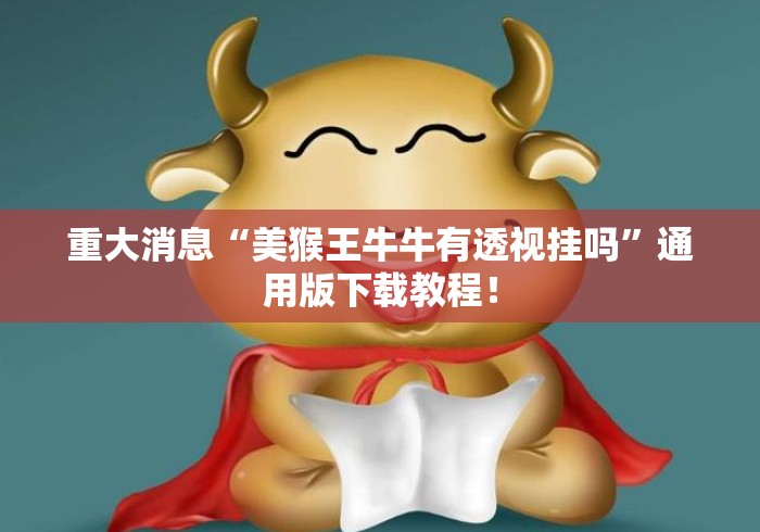 重大消息“美猴王牛牛有透视挂吗”通用版下载教程！