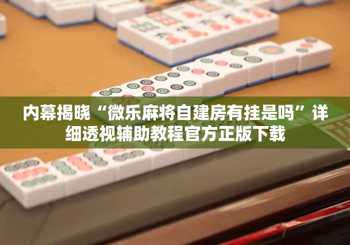 内幕揭晓“微乐麻将自建房有挂是吗”详细透视辅助教程官方正版下载