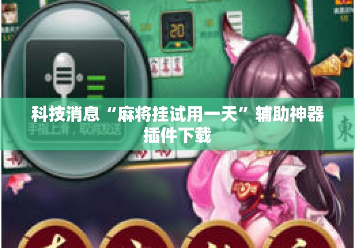 科技消息“麻将挂试用一天”辅助神器插件下载