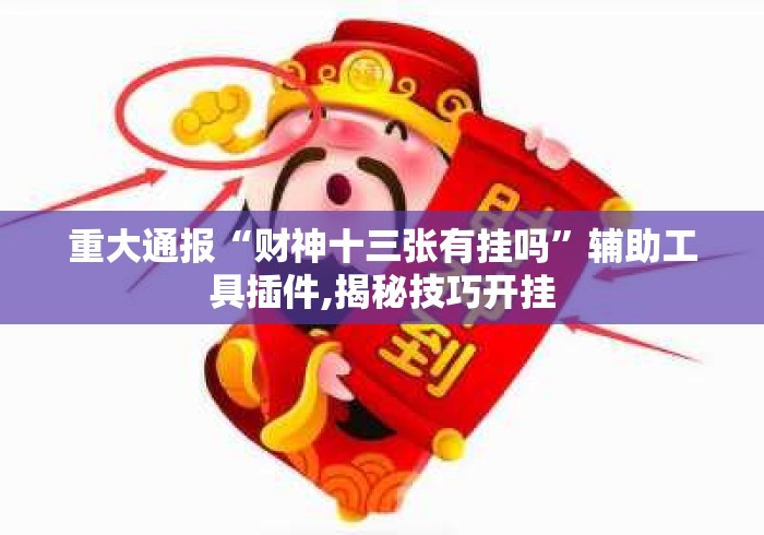 重大通报“财神十三张有挂吗	”辅助工具插件,揭秘技巧开挂