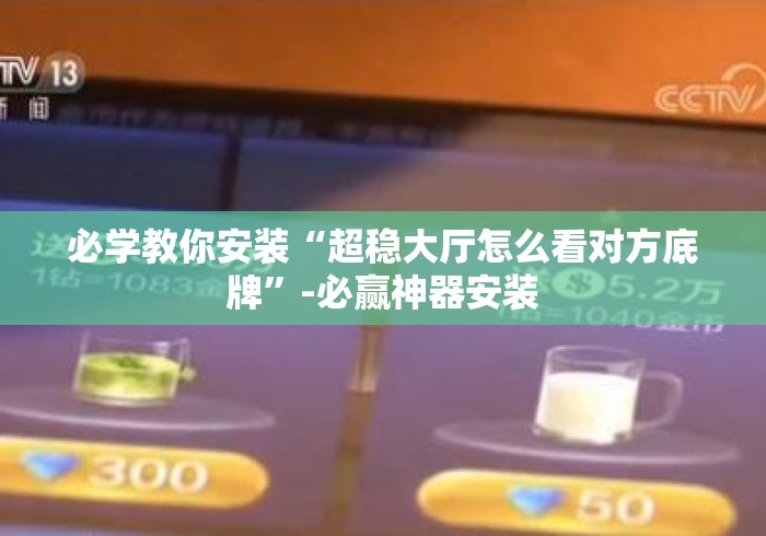 必学教你安装“超稳大厅怎么看对方底牌”-必赢神器安装