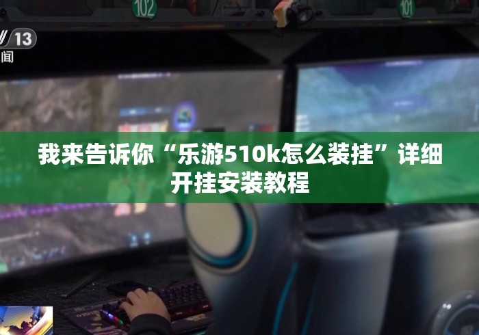 我来告诉你“乐游510k怎么装挂”详细开挂安装教程