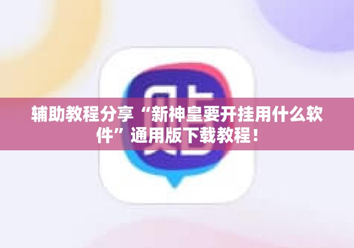 辅助教程分享“新神皇要开挂用什么软件	”通用版下载教程！
