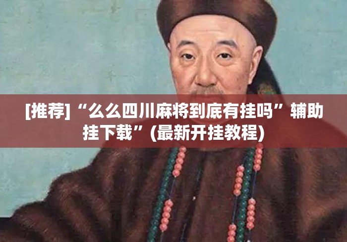 [推荐]“么么四川麻将到底有挂吗”辅助挂下载”(最新开挂教程)
