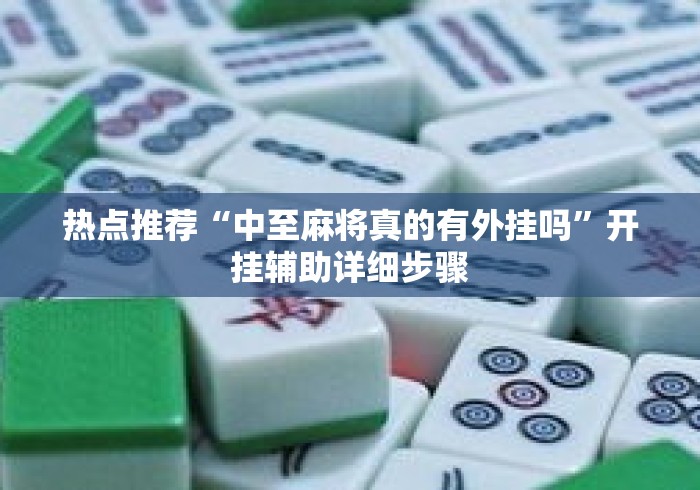 热点推荐“中至麻将真的有外挂吗	”开挂辅助详细步骤