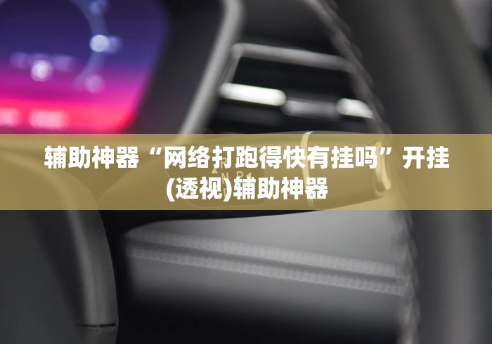 辅助神器“网络打跑得快有挂吗”开挂(透视)辅助神器