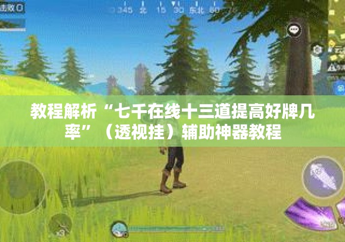 教程解析“七千在线十三道提高好牌几率	”（透视挂）辅助神器教程