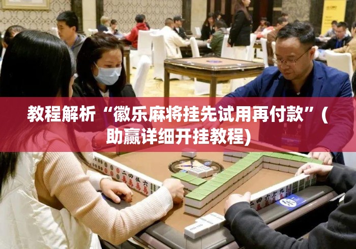 教程解析“徽乐麻将挂先试用再付款	”(助赢详细开挂教程)