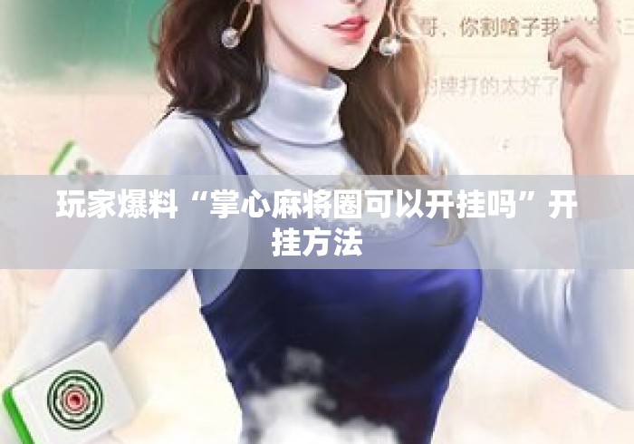 玩家爆料“掌心麻将圈可以开挂吗”开挂方法