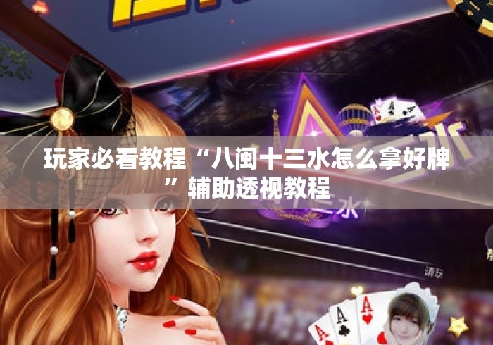 玩家必看教程“八闽十三水怎么拿好牌	”辅助透视教程