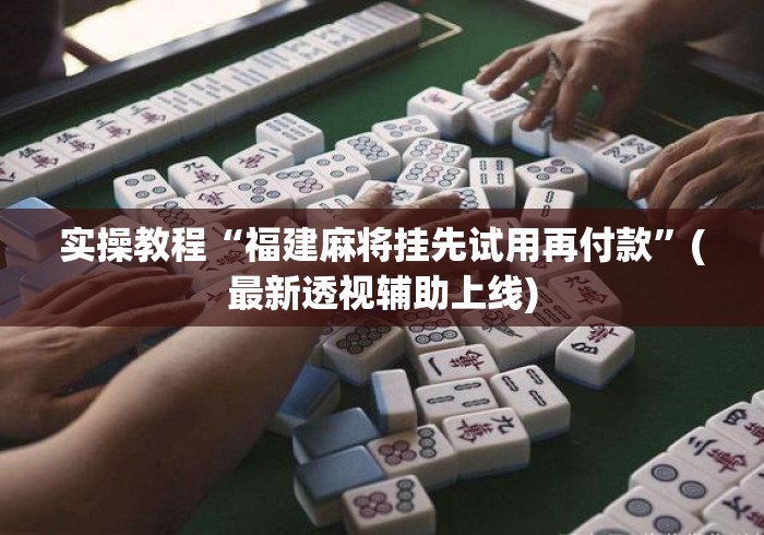 实操教程“福建麻将挂先试用再付款”(最新透视辅助上线)