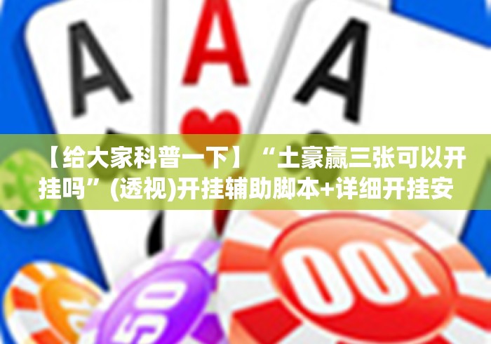 【给大家科普一下】“土豪赢三张可以开挂吗”(透视)开挂辅助脚本+详细开挂安装教程