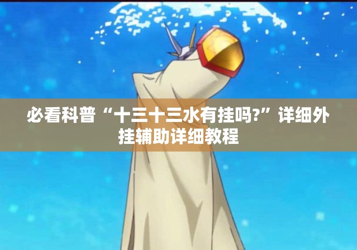 必看科普“十三十三水有挂吗?”详细外挂辅助详细教程