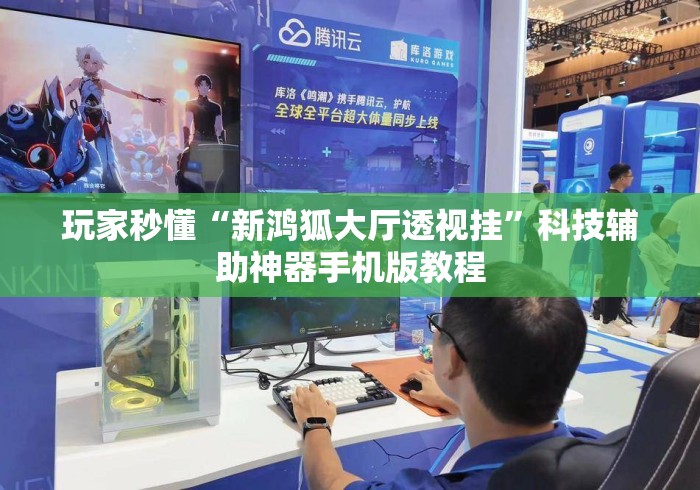 玩家秒懂“新鸿狐大厅透视挂”科技辅助神器手机版教程