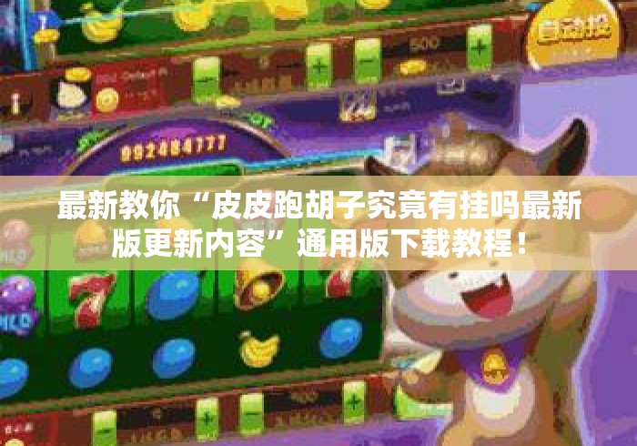 最新教你“皮皮跑胡子究竟有挂吗最新版更新内容”通用版下载教程！