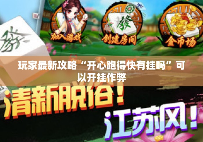玩家最新攻略“开心跑得快有挂吗	”可以开挂作弊