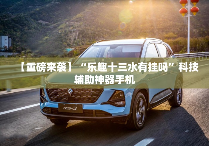 【重磅来袭】“乐趣十三水有挂吗”科技辅助神器手机