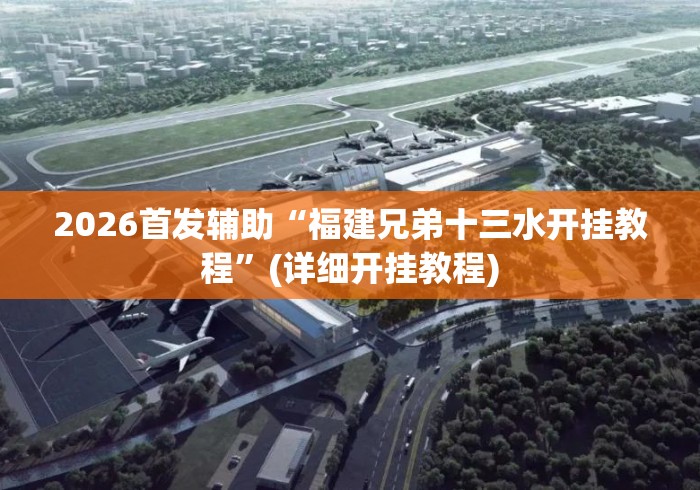 2026首发辅助“福建兄弟十三水开挂教程	”(详细开挂教程)