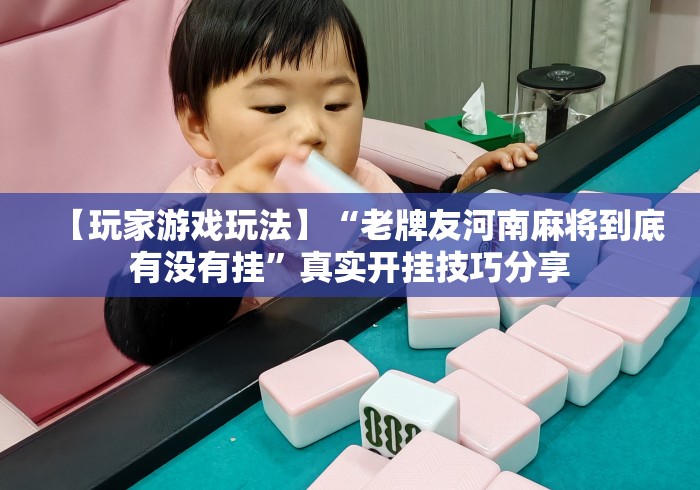 【玩家游戏玩法】“老牌友河南麻将到底有没有挂”真实开挂技巧分享