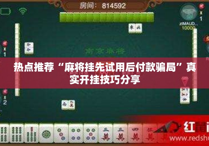 热点推荐“麻将挂先试用后付款骗局”真实开挂技巧分享