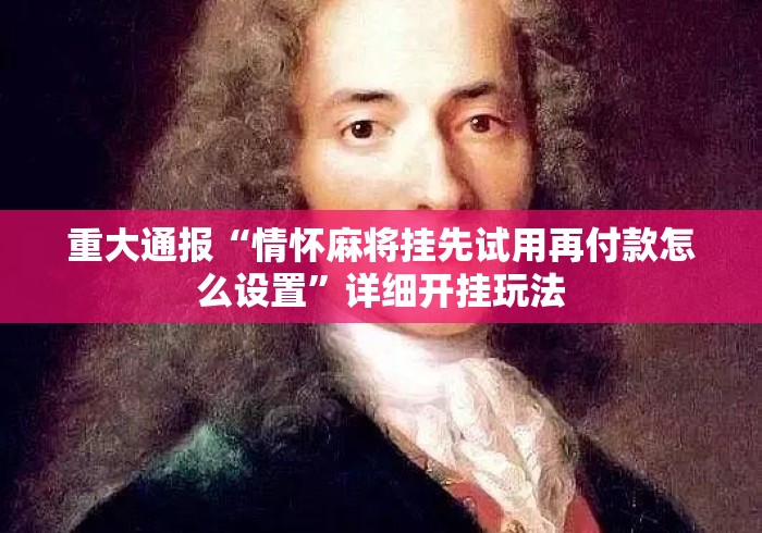 重大通报“情怀麻将挂先试用再付款怎么设置”详细开挂玩法