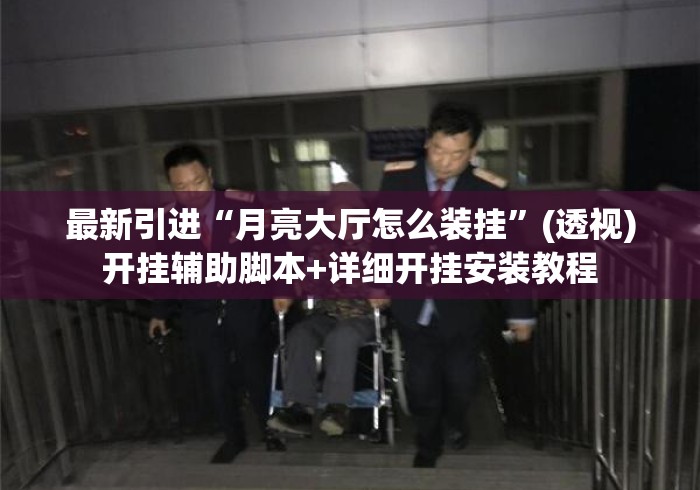 最新引进“月亮大厅怎么装挂	”(透视)开挂辅助脚本+详细开挂安装教程