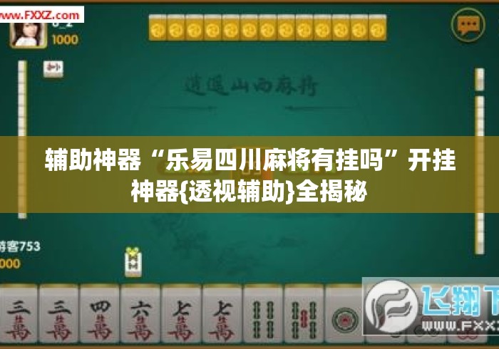 辅助神器“乐易四川麻将有挂吗”开挂神器{透视辅助}全揭秘