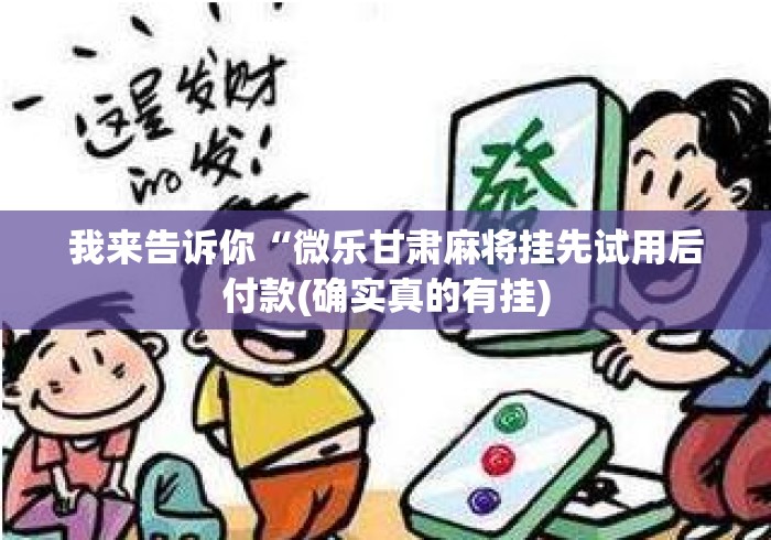 我来告诉你“微乐甘肃麻将挂先试用后付款(确实真的有挂)
