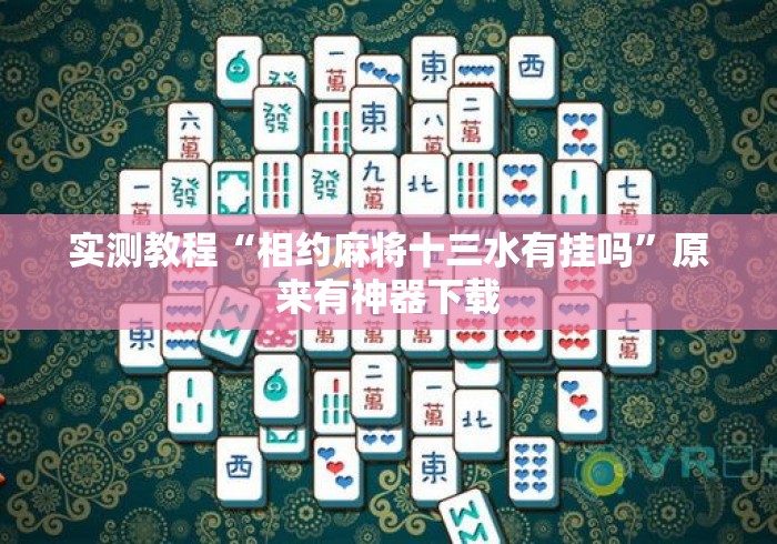 实测教程“相约麻将十三水有挂吗”原来有神器下载