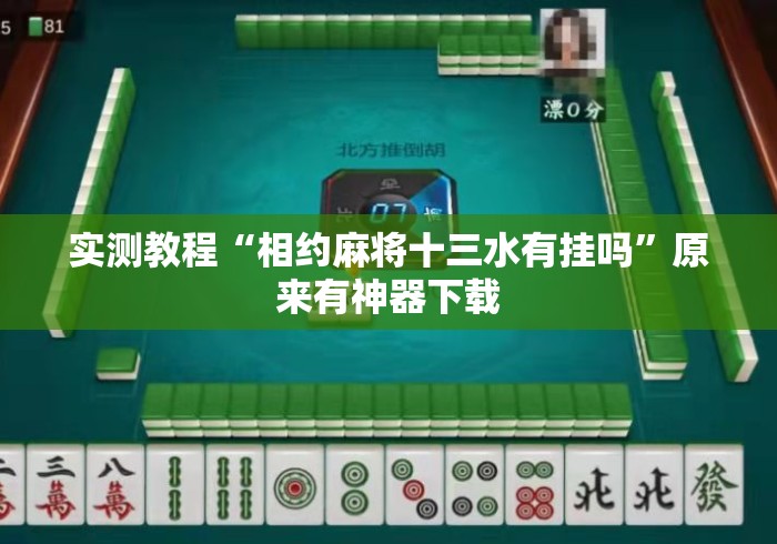 实测教程“相约麻将十三水有挂吗”原来有神器下载