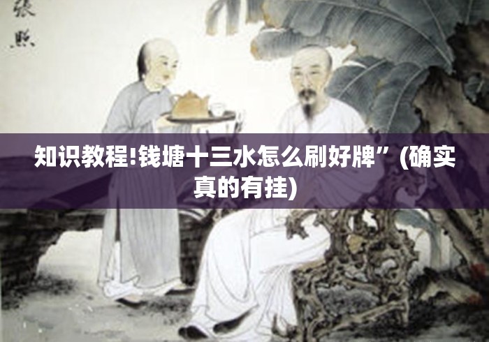 知识教程!钱塘十三水怎么刷好牌”(确实真的有挂)