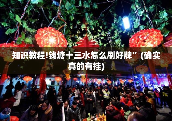 知识教程!钱塘十三水怎么刷好牌	”(确实真的有挂)