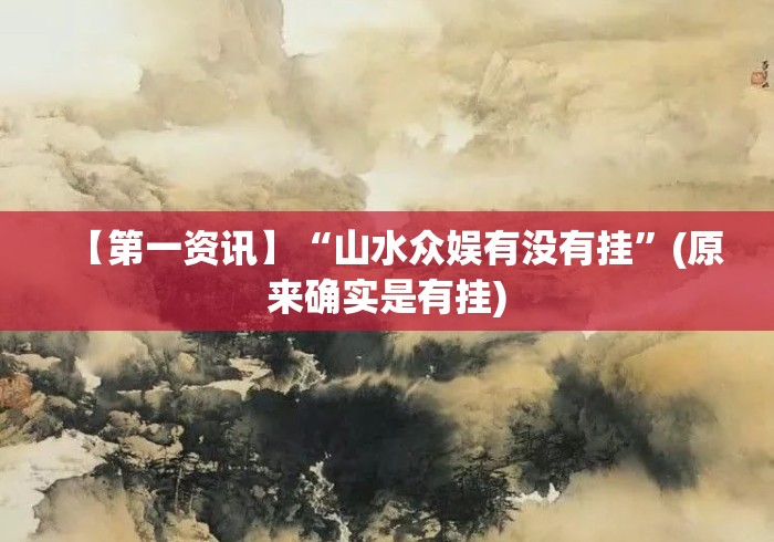 【第一资讯】“山水众娱有没有挂”(原来确实是有挂)