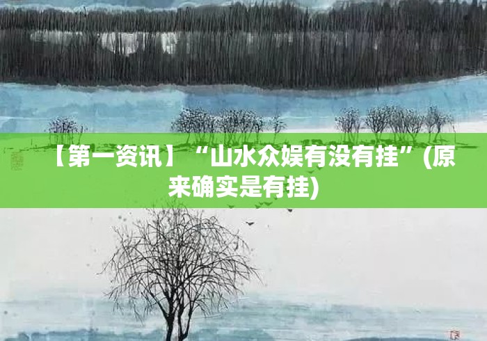 【第一资讯】“山水众娱有没有挂”(原来确实是有挂)